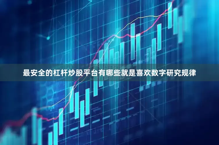 最安全的杠杆炒股平台有哪些就是喜欢数字研究规律