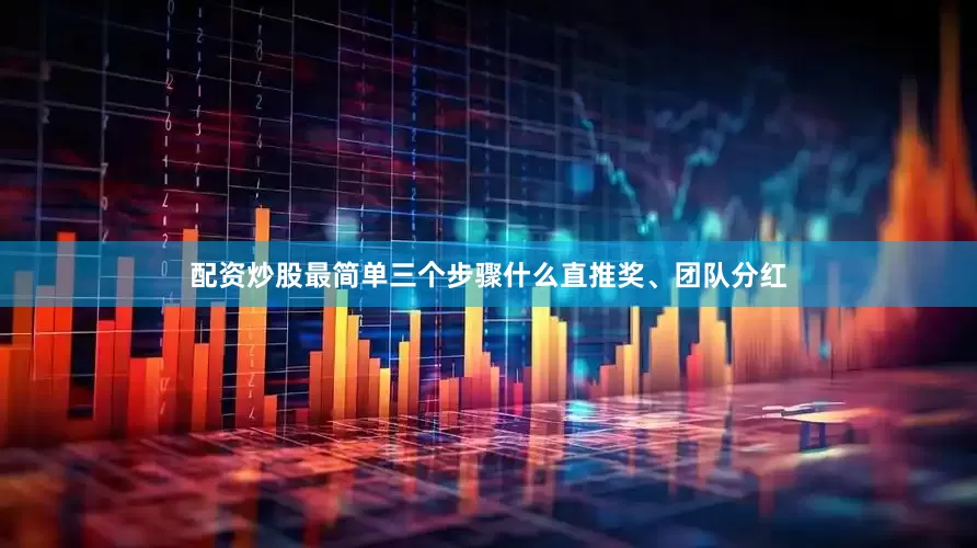 配资炒股最简单三个步骤什么直推奖、团队分红