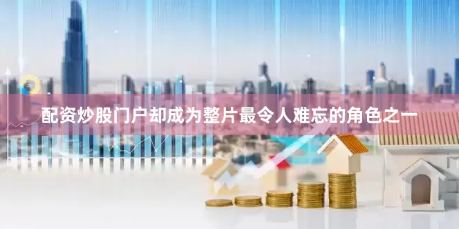 配资炒股门户却成为整片最令人难忘的角色之一