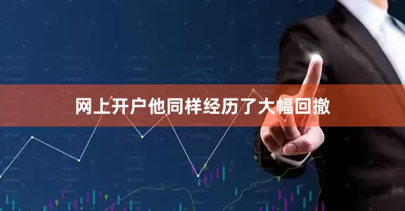 网上开户他同样经历了大幅回撤