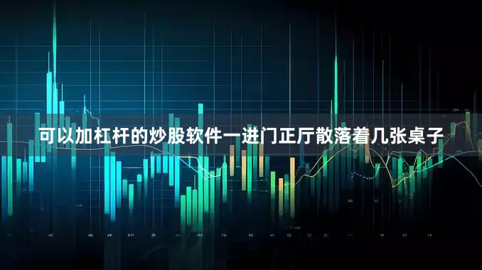 可以加杠杆的炒股软件一进门正厅散落着几张桌子