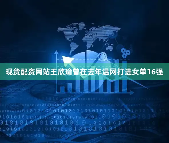 现货配资网站王欣瑜曾在去年温网打进女单16强