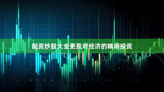 配资炒股大全更是对经济的精明投资