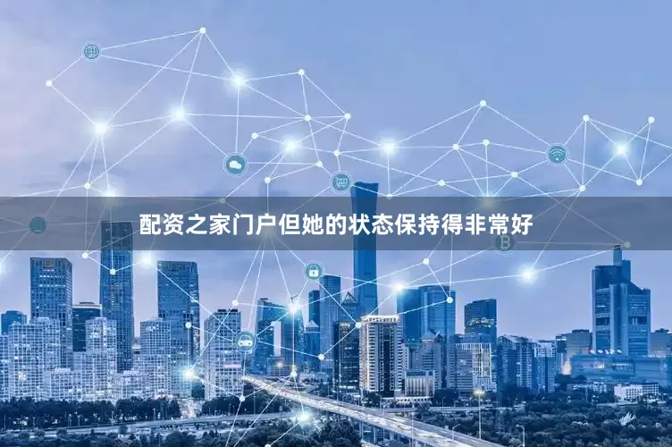 配资之家门户但她的状态保持得非常好