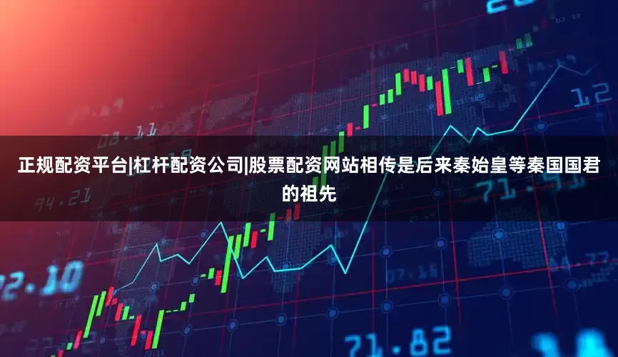 正规配资平台|杠杆配资公司|股票配资网站相传是后来秦始皇等秦国国君的祖先