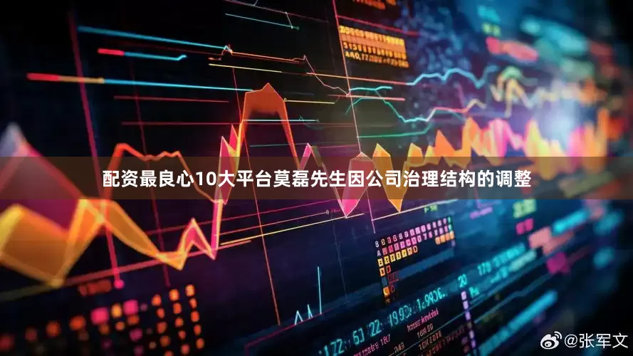 配资最良心10大平台莫磊先生因公司治理结构的调整